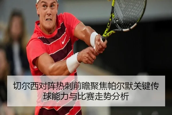 切尔西对阵热刺前瞻聚焦帕尔默关键传球能力与比赛走势分析